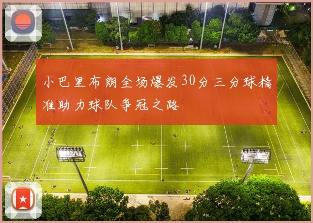 小巴里布朗全场爆发30分三分球精准助力球队争冠之路