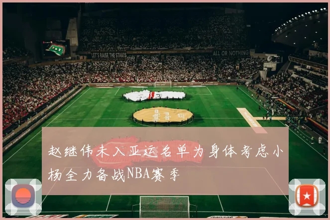 赵继伟未入亚运名单为身体考虑小杨全力备战NBA赛季