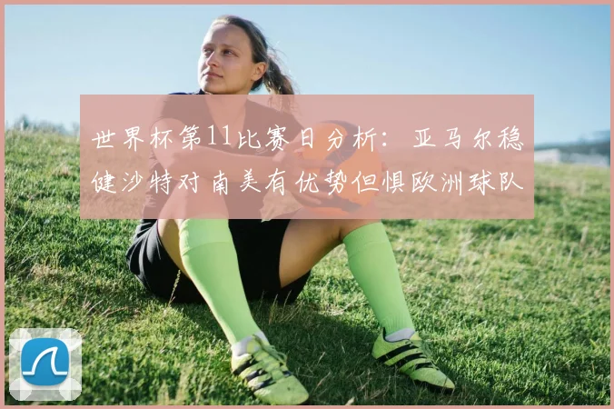 世界杯第11比赛日分析：亚马尔稳健沙特对南美有优势但惧欧洲球队