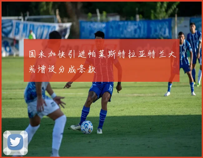 国米加快引进帕莱斯特拉亚特兰大或增设分成条款