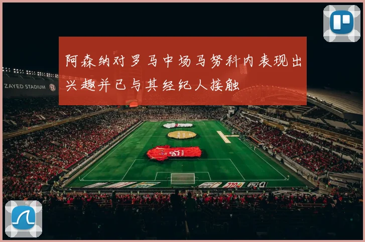 阿森纳对罗马中场马努科内表现出兴趣并已与其经纪人接触