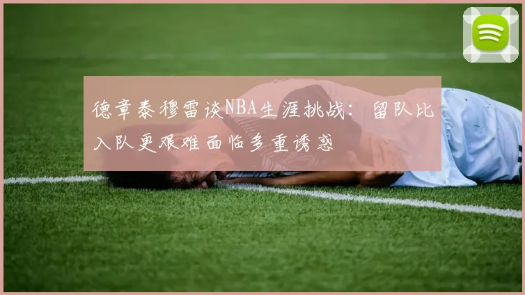 德章泰穆雷谈NBA生涯挑战:留队比入队更艰难面临多重诱惑