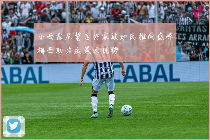 小西蒙尼誓言将家族姓氏推向巅峰梅西助力成最大优势