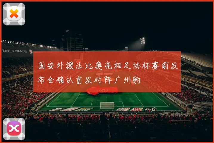 国安外援法比奥亮相足协杯赛前发布会确认首发对阵广州豹